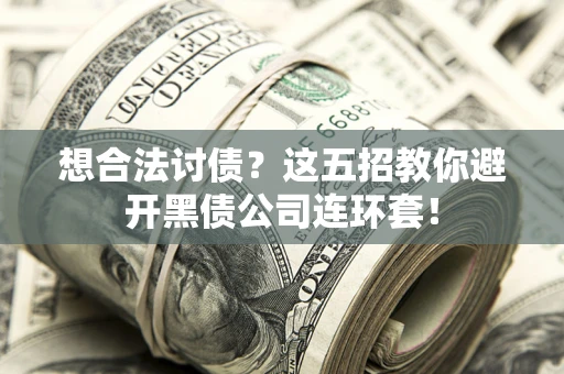 武汉想合法讨债？这五招教你避开黑债公司连环套！