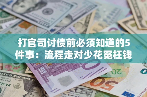 武汉打官司讨债前必须知道的5件事：流程走对少花冤枉钱