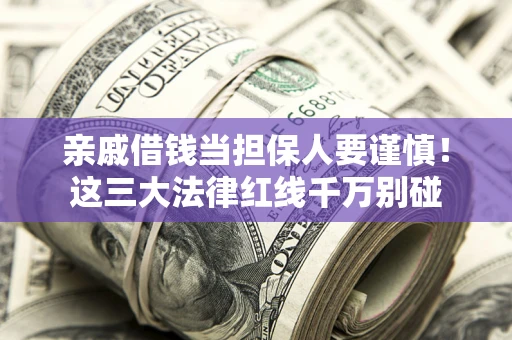 武汉亲戚借钱当担保人要谨慎！这三大法律红线千万别碰