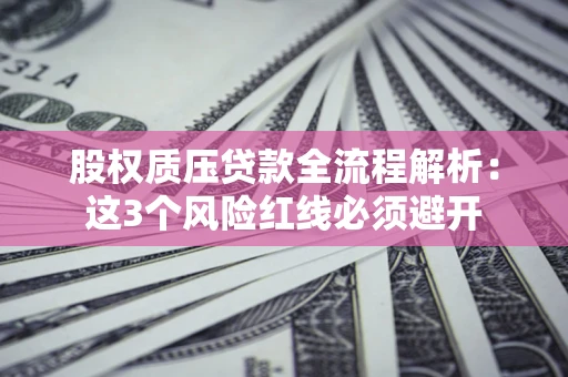 武汉股权质压贷款全流程解析：这3个风险红线必须避开