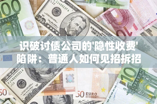 武汉识破讨债公司的'隐性收费'陷阱：普通人如何见招拆招？