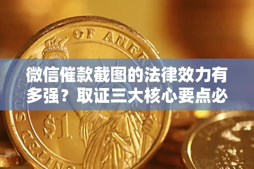武汉微信催款截图的法律效力有多强？取证三大核心要点必须知道！