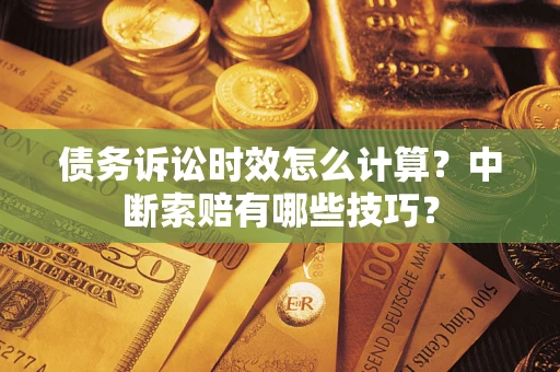 武汉债务诉讼时效怎么计算？中断索赔有哪些技巧？