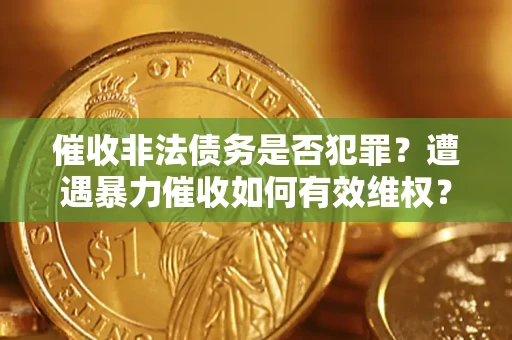 武汉催收非法债务是否犯罪?遭遇暴力催收如何有效维权? 武汉催收非法债务是否犯罪?遭遇暴力催收如何有效维权?