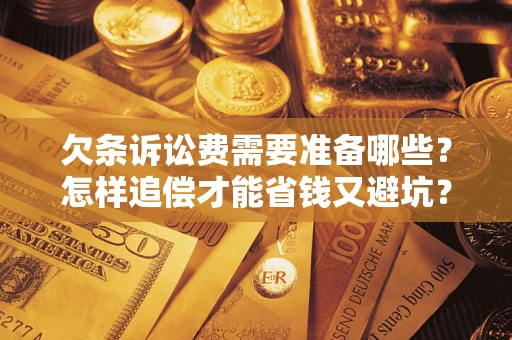 武汉欠条诉讼费需要准备哪些？怎样追偿才能省钱又避坑？
