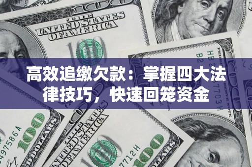 武汉高效追缴欠款：掌握四大法律技巧，快速回笼资金