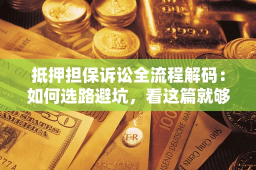 武汉抵押担保诉讼全流程解码：如何选路避坑，看这篇就够了