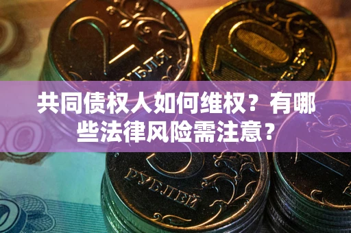 武汉共同债权人如何维权？有哪些法律风险需注意？