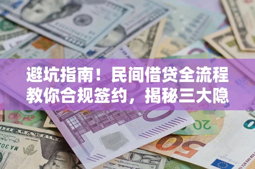 武汉避坑指南！民间借贷全流程教你合规签约，揭秘三大隐形陷阱