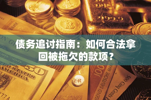 武汉债务追讨指南：如何合法拿回被拖欠的款项？