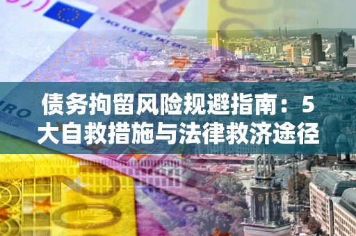 武汉债务拘留风险规避指南：5大自救措施与法律救济途径