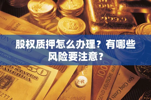武汉股权质押怎么办理？有哪些风险要注意？