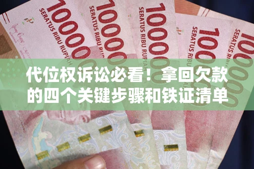 武汉代位权诉讼必看!拿回欠款的四个关键步骤和铁证清单 武汉代位权诉讼必看!拿回欠款的四个关键步骤和铁证清单