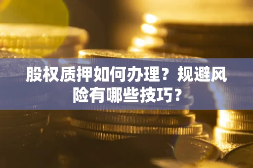 武汉股权质押如何办理？规避风险有哪些技巧？