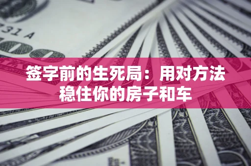 武汉签字前的生死局：用对方法稳住你的房子和车