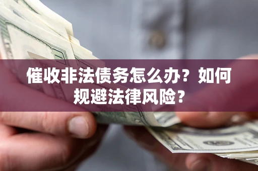 武汉催收非法债务怎么办？如何规避法律风险？