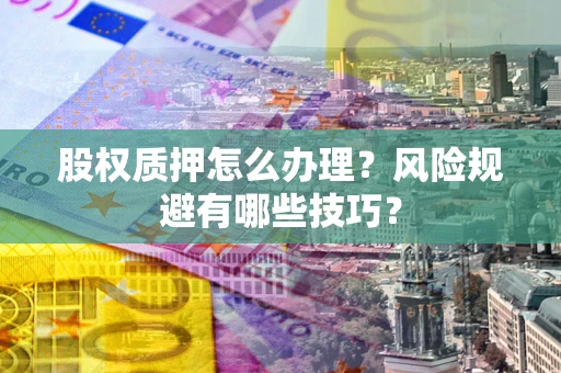 武汉股权质押怎么办理？风险规避有哪些技巧？