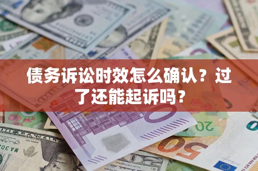 武汉债务诉讼时效怎么确认？过了还能起诉吗？