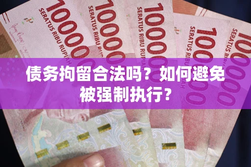 武汉债务拘留合法吗？如何避免被强制执行？