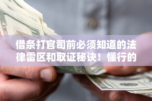 武汉借条打官司前必须知道的法律雷区和取证秘诀！懂行的人已经留好这些证据