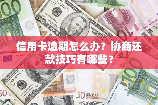 武汉信用卡逾期怎么办？协商还款技巧有哪些？