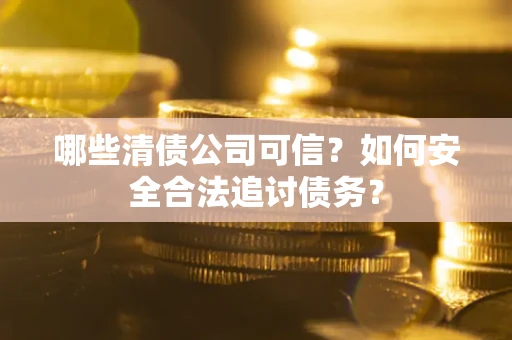 武汉哪些清债公司可信？如何安全合法追讨债务？