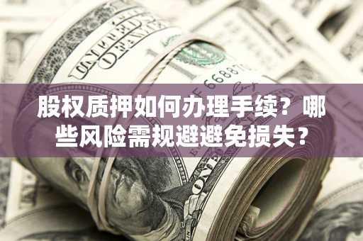 武汉股权质押如何办理手续？哪些风险需规避避免损失？