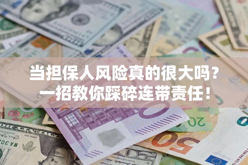 武汉当担保人风险真的很大吗？一招教你踩碎连带责任！