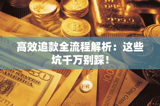 武汉高效追款全流程解析：这些坑千万别踩！