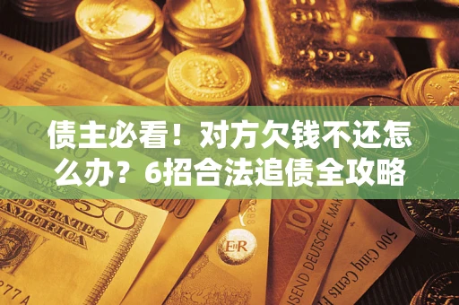 武汉债主必看！对方欠钱不还怎么办？6招合法追债全攻略