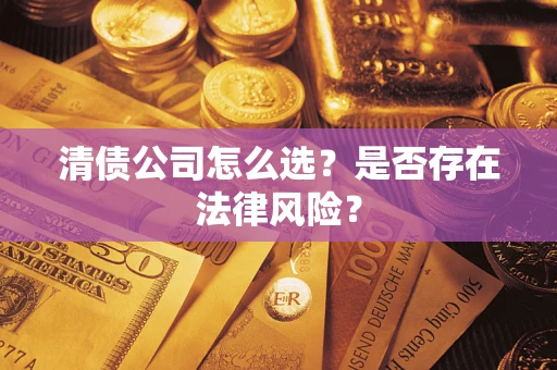 武汉清债公司怎么选？是否存在法律风险？