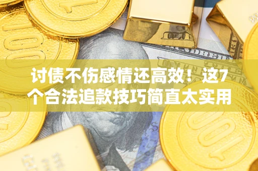 武汉讨债不伤感情还高效！这7个合法追款技巧简直太实用
