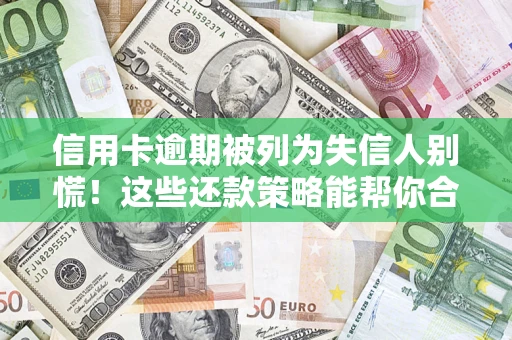 武汉信用卡逾期被列为失信人别慌！这些还款策略能帮你合法止损