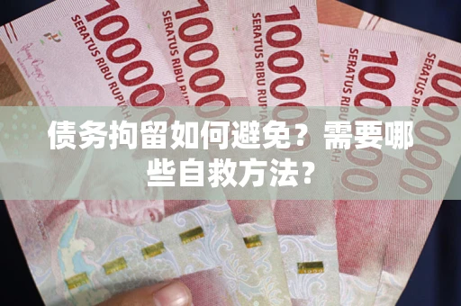 武汉债务拘留如何避免？需要哪些自救方法？
