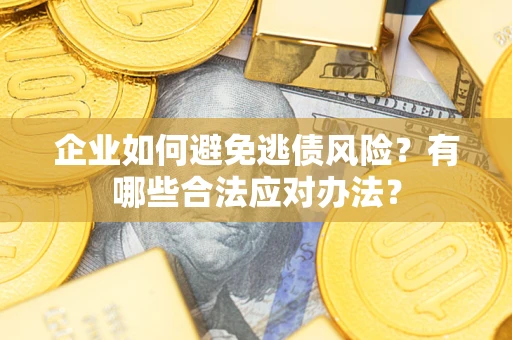 武汉企业如何避免逃债风险？有哪些合法应对办法？