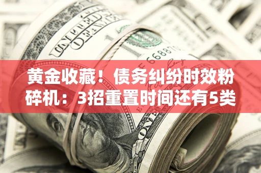 武汉黄金收藏！债务纠纷时效粉碎机：3招重置时间还有5类不设年限的特殊债务