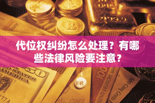 武汉代位权纠纷怎么处理？有哪些法律风险要注意？