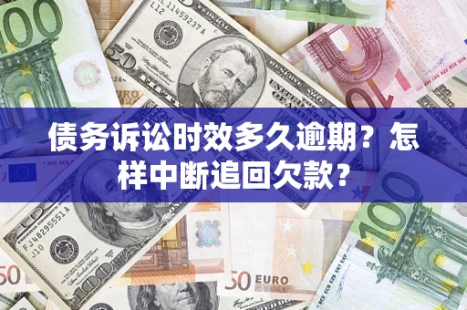 武汉债务诉讼时效多久逾期？怎样中断追回欠款？