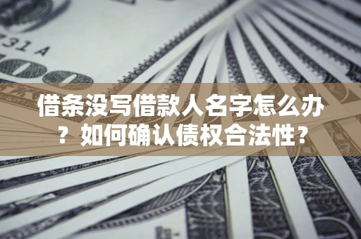 武汉借条没写借款人名字怎么办？如何确认债权合法性？