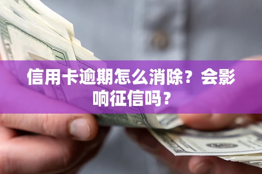 武汉信用卡逾期怎么消除？会影响征信吗？
