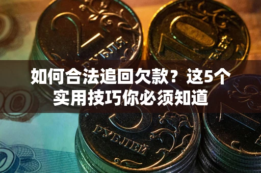 武汉如何合法追回欠款？这5个实用技巧你必须知道