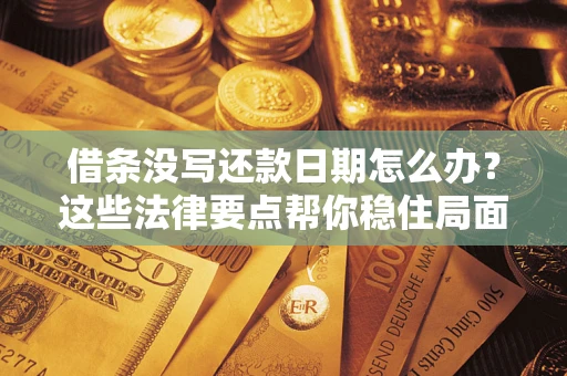 武汉借条没写还款日期怎么办？这些法律要点帮你稳住局面