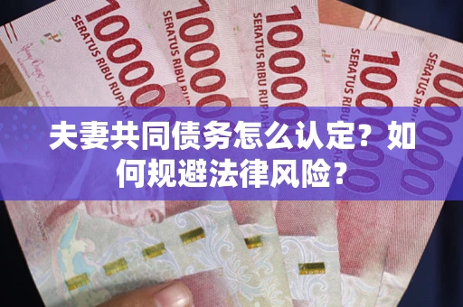 武汉夫妻共同债务怎么认定？如何规避法律风险？