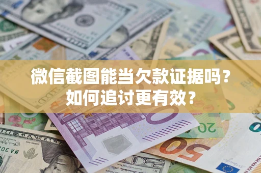 武汉微信截图能当欠款证据吗？如何追讨更有效？