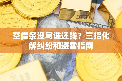 武汉空借条没写谁还钱？三招化解纠纷和避雷指南