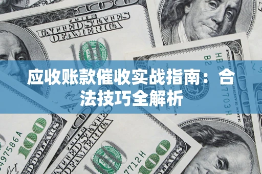 武汉应收账款催收实战指南：合法技巧全解析