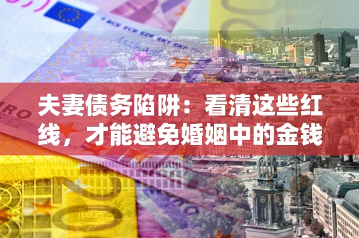 武汉夫妻债务陷阱：看清这些红线，才能避免婚姻中的金钱危机
