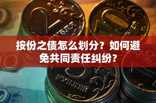 武汉按份之债怎么划分？如何避免共同责任纠纷？