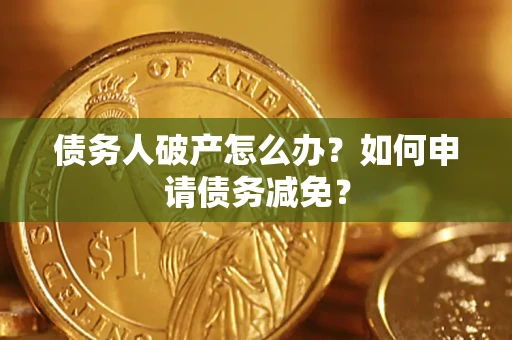 武汉债务人破产怎么办？如何申请债务减免？
