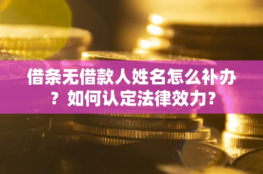 武汉借条无借款人姓名怎么补办？如何认定法律效力？